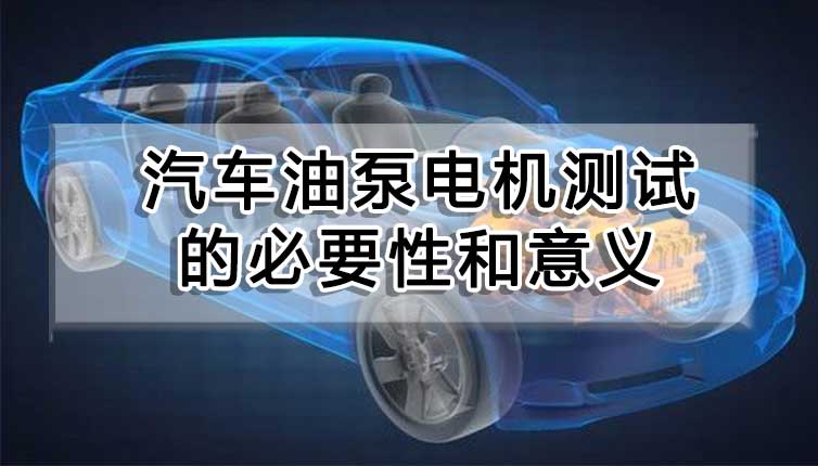 汽車油泵電機(jī)測(cè)試的必要性和意義